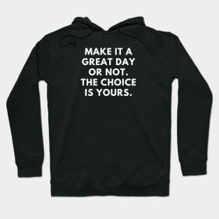 Make it a great day or not. The choice is yours Hoodie